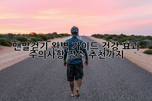 맨발걷기 완벽 가이드: 건강 효과, 주의사항, 장소 추천까지!