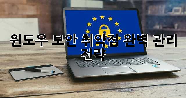 윈도우 보안 취약점, 완벽 관리 전략!