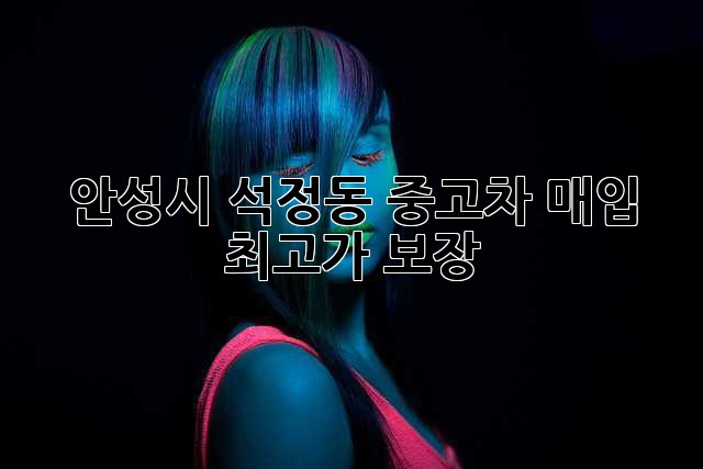 안성시 석정동 중고차 매입, 최고가 보장!