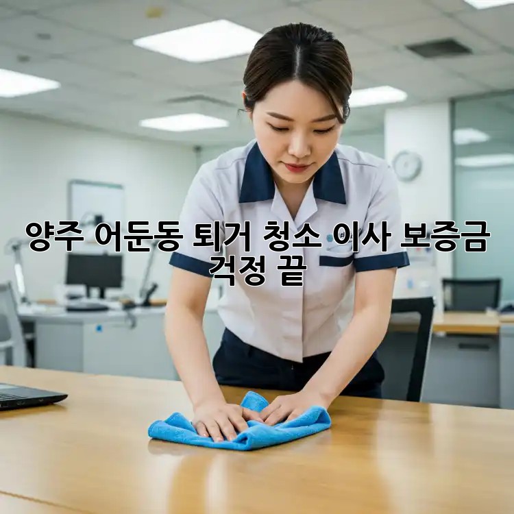 양주 어둔동 퇴거 청소🧹 이사, 보증금 걱정 끝! ✨
