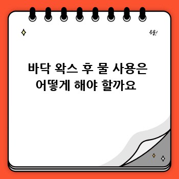 바닥 왁스 후 물 사용은 어떻게 해야 할까요 