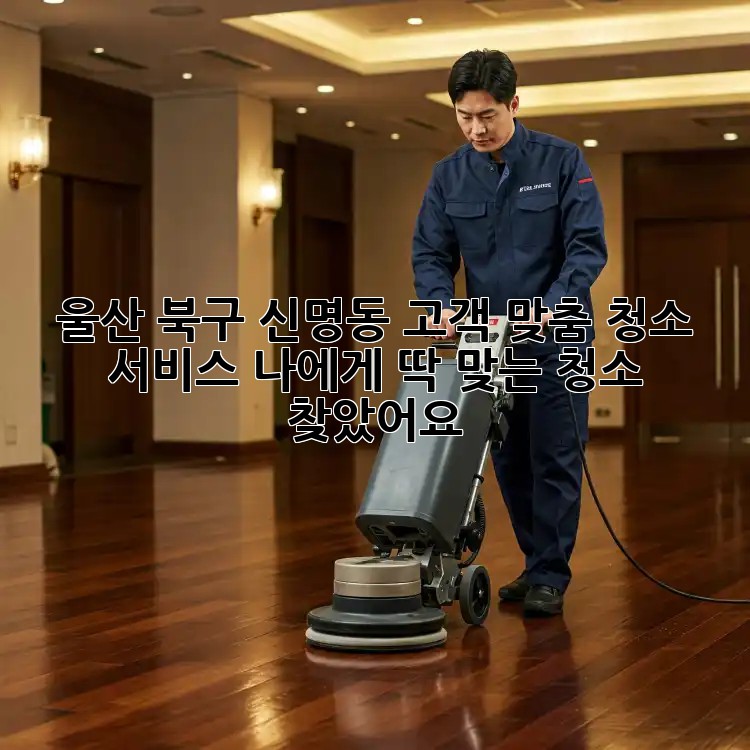 울산 북구 신명동 고객 맞춤 청소 서비스: 나에게 딱 맞는 청소, 찾았어요!