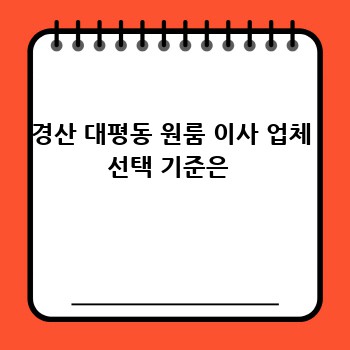 경산 대평동 원룸 이사 업체 선택 기준은 