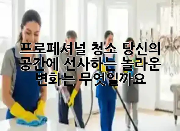 ✨ 프로페셔널 청소, 당신의 공간에 선사하는 놀라운 변화는 무엇일까요? 🏡✨