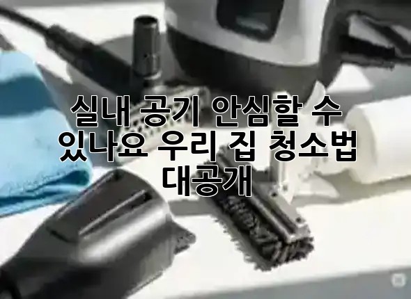 😷 실내 공기, 안심할 수 있나요? 우리 집 청소법 대공개! 🏡