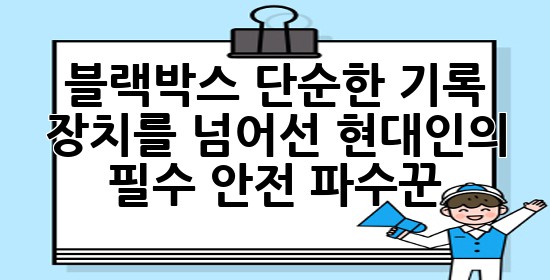 블랙박스, 단순한 기록 장치를 넘어선 현대인의 필수 안전 파수꾼 🚗🔒