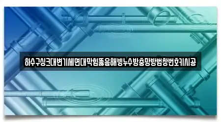 하수구싱크대변기세면대막힘뚫음해빙누수방충망방범창번호키시공