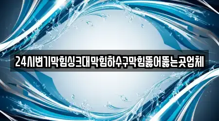 24시변기막힘싱크대막힘하수구막힘뚫어뚫는곳업체