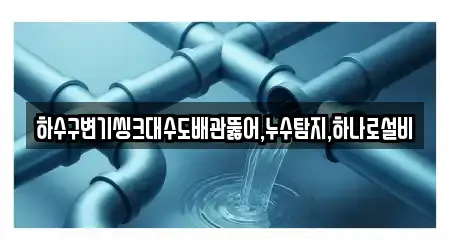 하수구변기씽크대수도배관뚫어,누수탐지,하나로설비