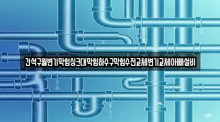 간석구월변기막힘싱크대막힘하수구막힘수전교체변기교체아빠설비