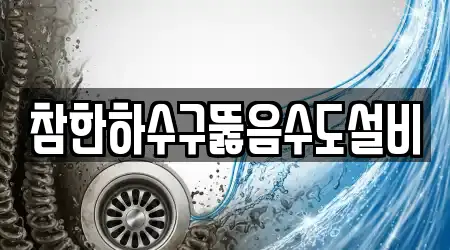 참한하수구뚫음수도설비