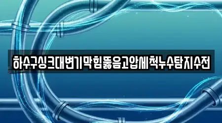 하수구싱크대변기막힘뚫음고압세척누수탐지수전