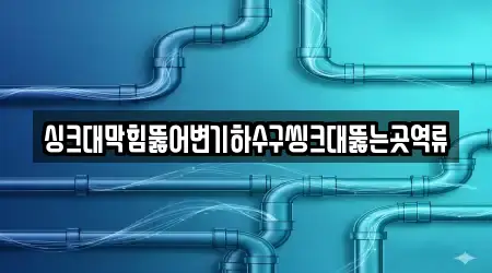 싱크대막힘뚫어변기하수구씽크대뚫는곳역류