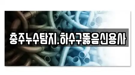 충주누수탐지.하수구뚫음신용사