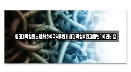 싱크대막힘뚫는업체하수구역류변기배관막힘수전교체변기수리비용