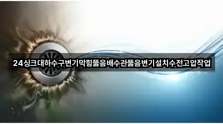 24싱크대하수구변기막힘뚫음배수관뚫음변기설치수전고압작업