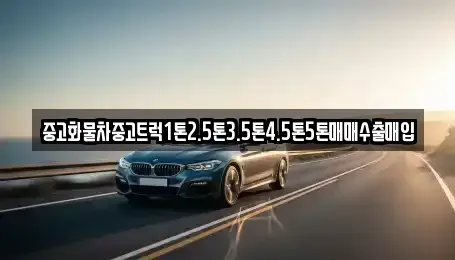 경기도 양평군 청운면 중고차매입 전문 중고화물차중고트럭1톤2.5톤3.5톤4.5톤5톤매매수출매입