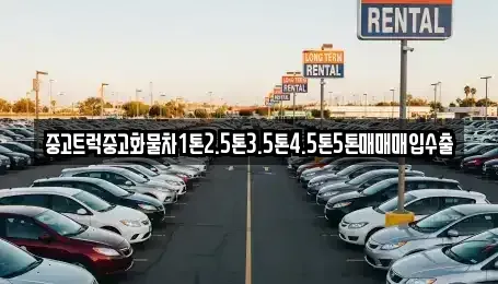 대전광역시 대덕구 대화동 중고차매입 전문 중고트럭중고화물차1톤2.5톤3.5톤4.5톤5톤매매매입수출