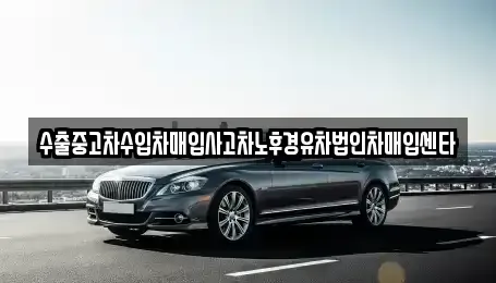 서울 서초구 방배동 중고차매입 전문 수출중고차수입차매입사고차노후경유차법인차매입센타