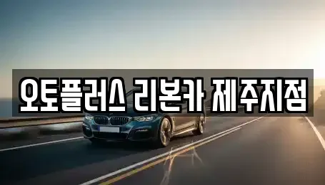 제주특별자치도 제주시 애월읍 중고차매매 전문 오토플러스 리본카 제주지점
