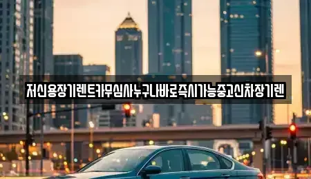 충북 청주시 상당구 명암동 렌트카 전문 저신용장기렌트카무심사누구나바로즉시가능중고신차장기렌